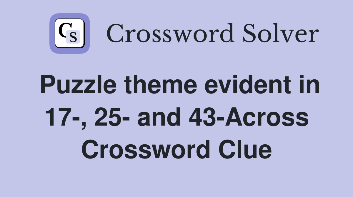 Puzzle theme evident in 17-, 25- and 43-Across Crossword Clue