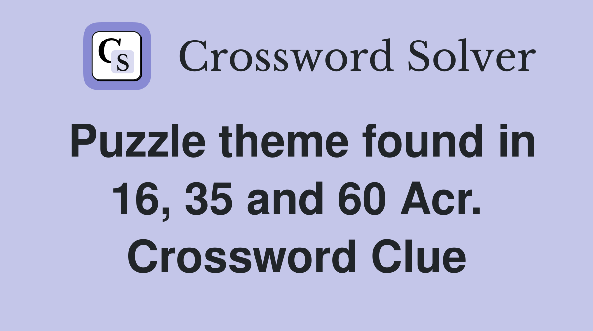 Puzzle theme found in 16, 35 and 60 Acr. Crossword Clue