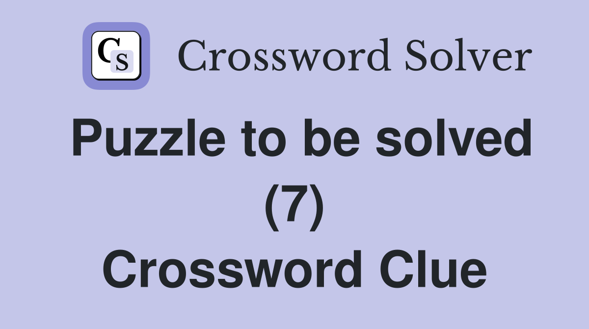 Puzzle to be solved (7) Crossword Clue
