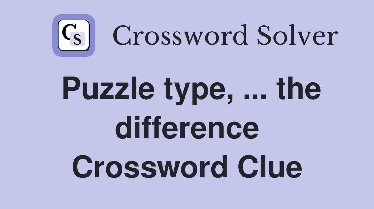 Puzzle type, ... the difference Crossword Clue