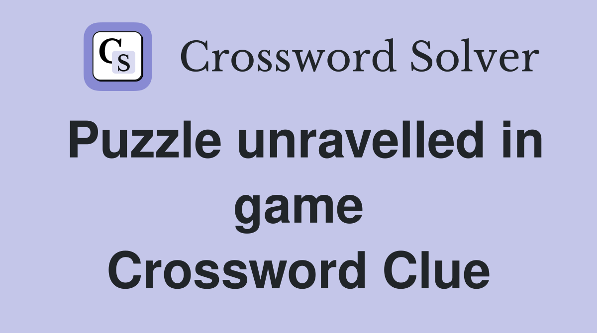 Puzzle unravelled in game Crossword Clue