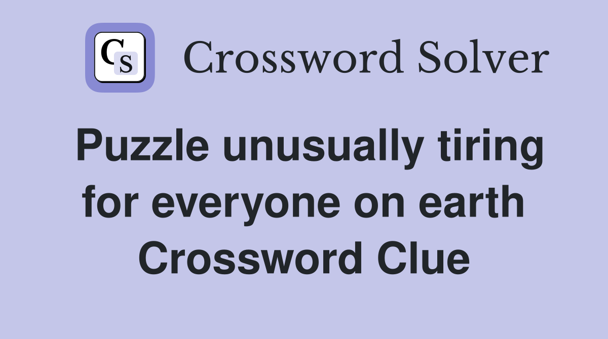 Puzzle unusually tiring for everyone on earth Crossword Clue
