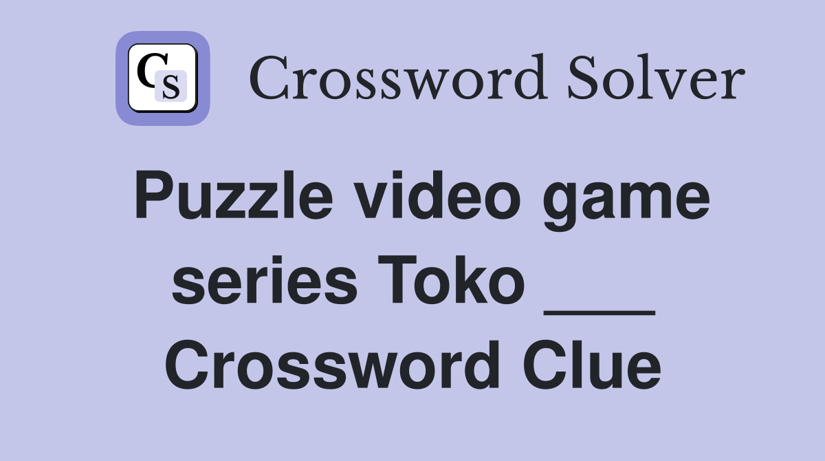 Puzzle video game series Toko ___ Crossword Clue