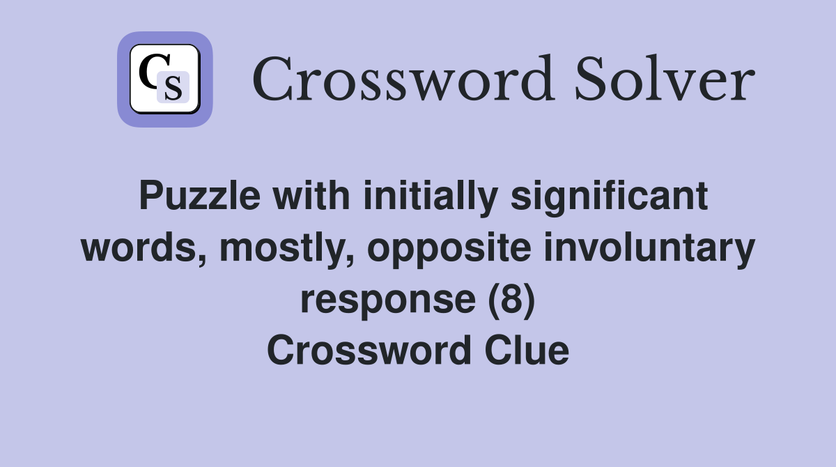 Puzzle with initially significant words, mostly, opposite involuntary response (8) Crossword Clue