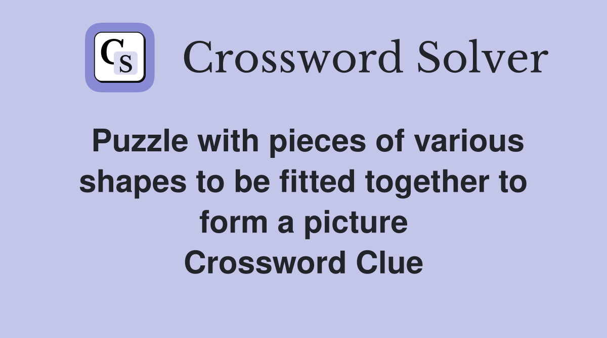 Puzzle with pieces of various shapes to be fitted together to form a picture Crossword Clue