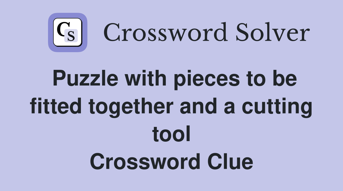 Puzzle with pieces to be fitted together and a cutting tool Crossword Clue