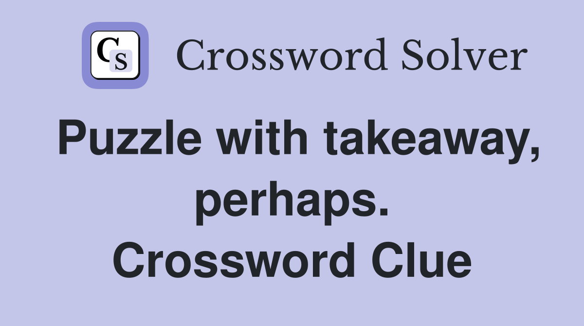 Puzzle with takeaway, perhaps. Crossword Clue