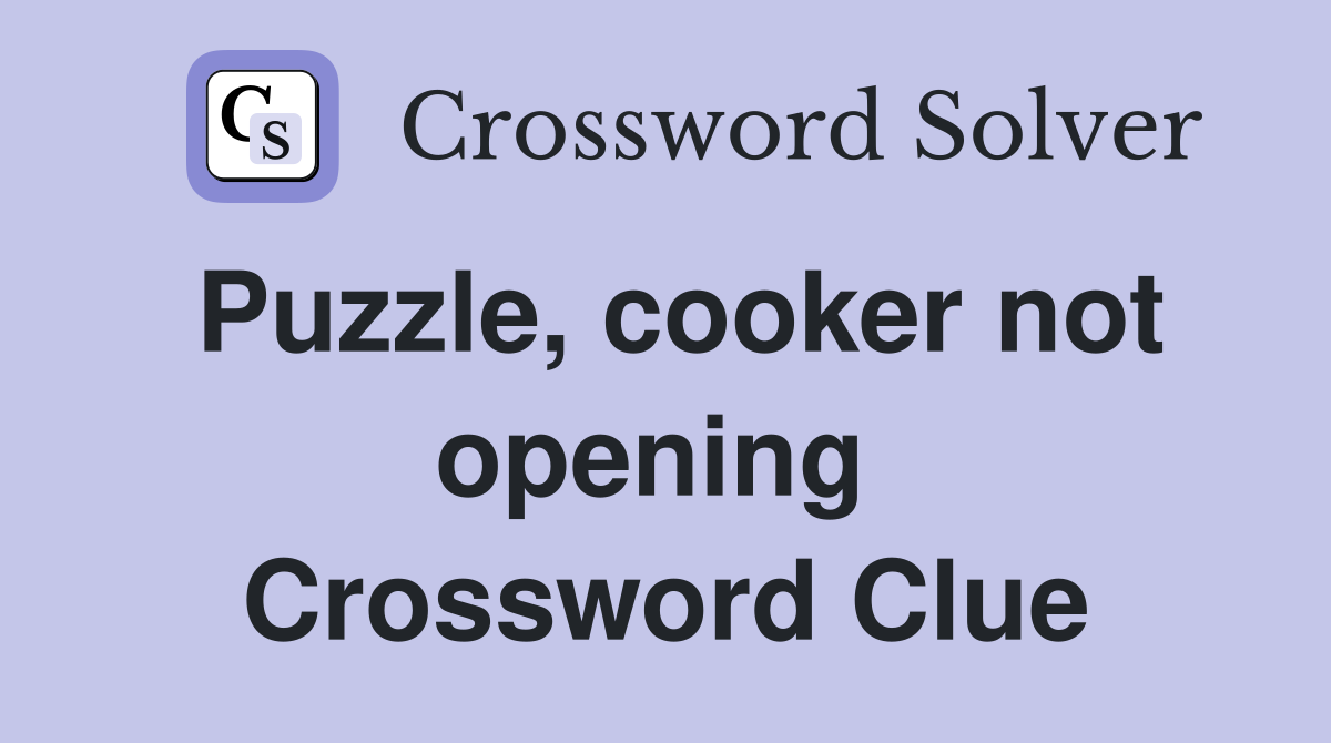 Puzzle, cooker not opening  Crossword Clue