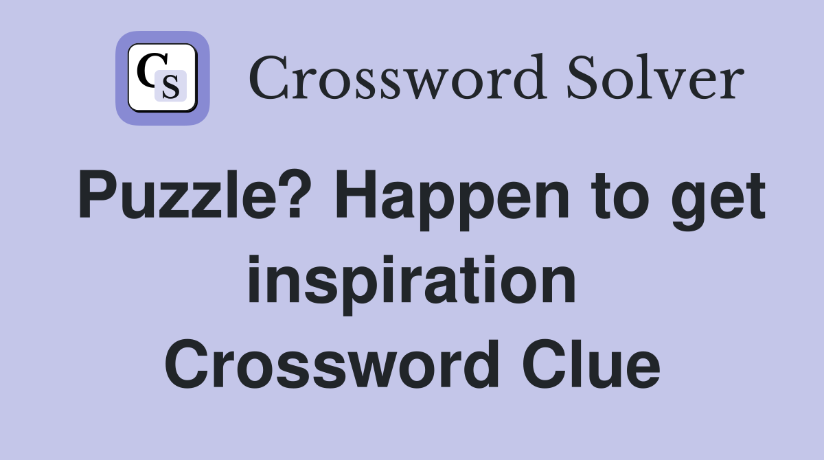 Puzzle? Happen to get inspiration Crossword Clue