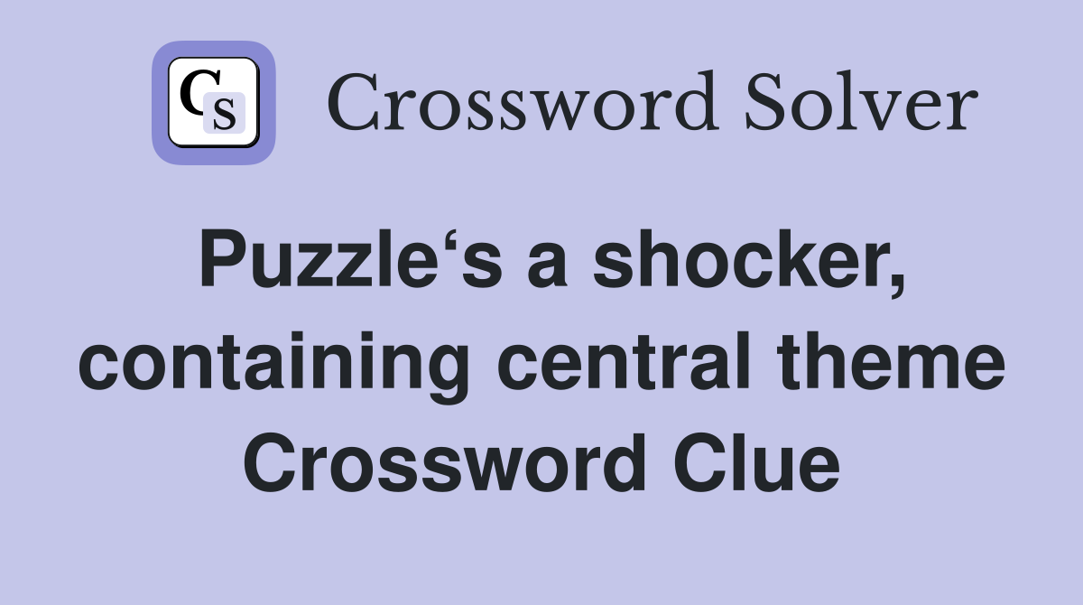 Puzzle‘s a shocker, containing central theme Crossword Clue