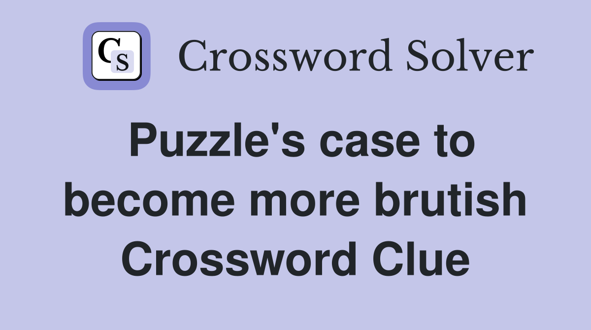 Puzzle's case to become more brutish Crossword Clue
