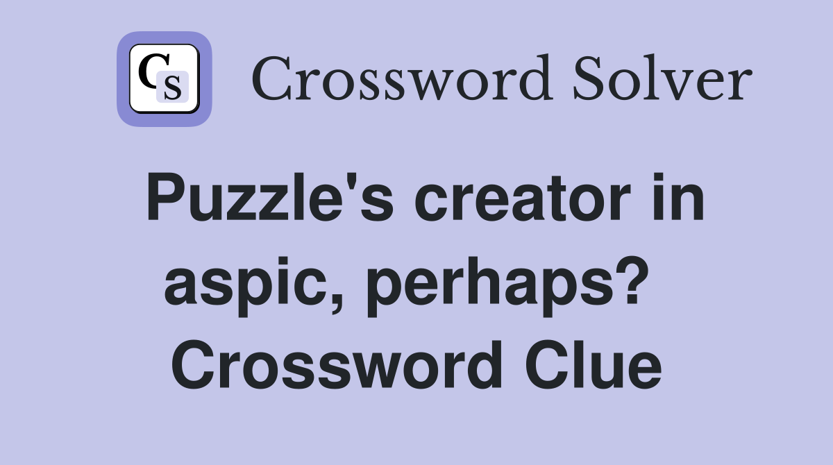 Puzzle's creator in aspic, perhaps?  Crossword Clue