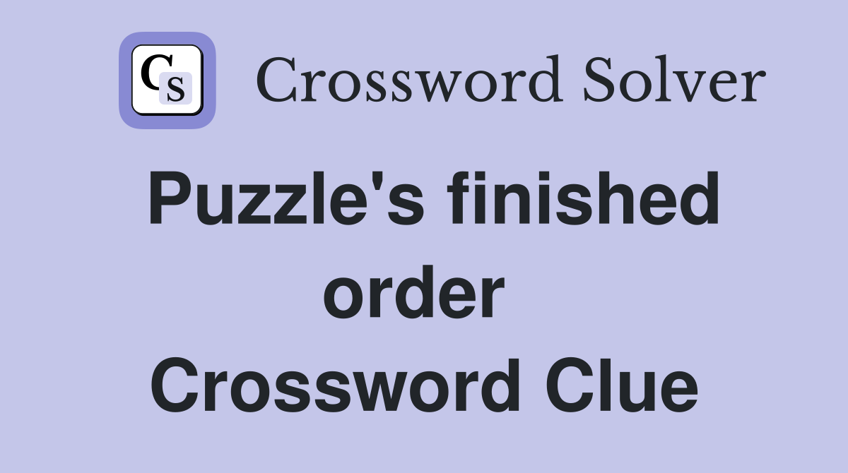 Puzzle's finished order  Crossword Clue