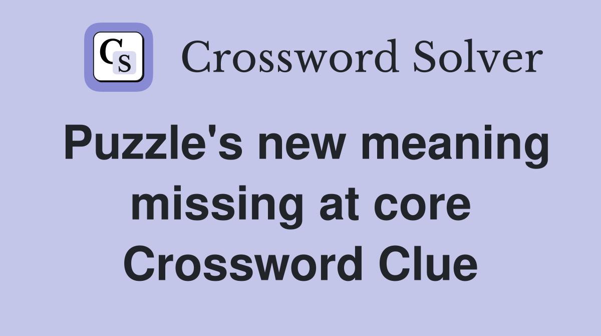 Puzzle's new meaning missing at core Crossword Clue