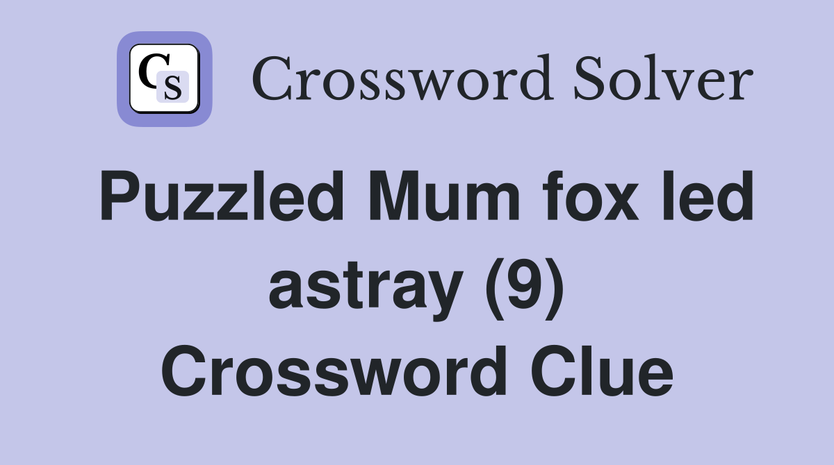 Puzzled Mum fox led astray (9) Crossword Clue