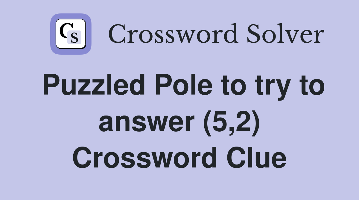 Puzzled Pole to try to answer (5,2) Crossword Clue