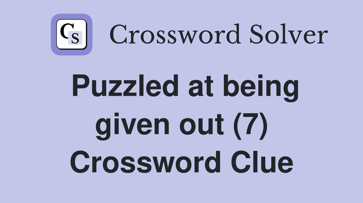 Puzzled at being given out (7) Crossword Clue