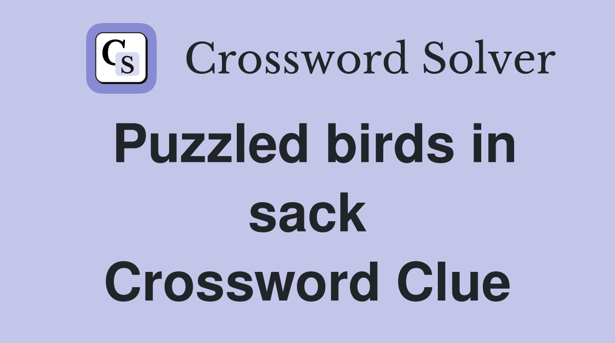 Puzzled birds in sack Crossword Clue