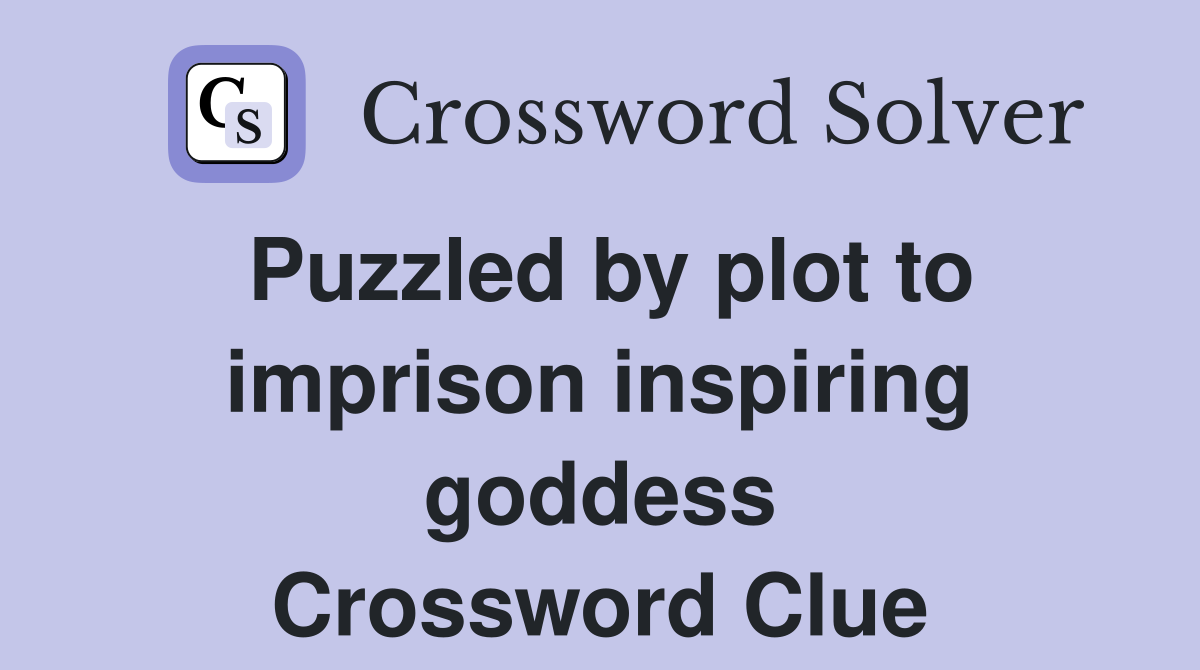 Puzzled by plot to imprison inspiring goddess Crossword Clue