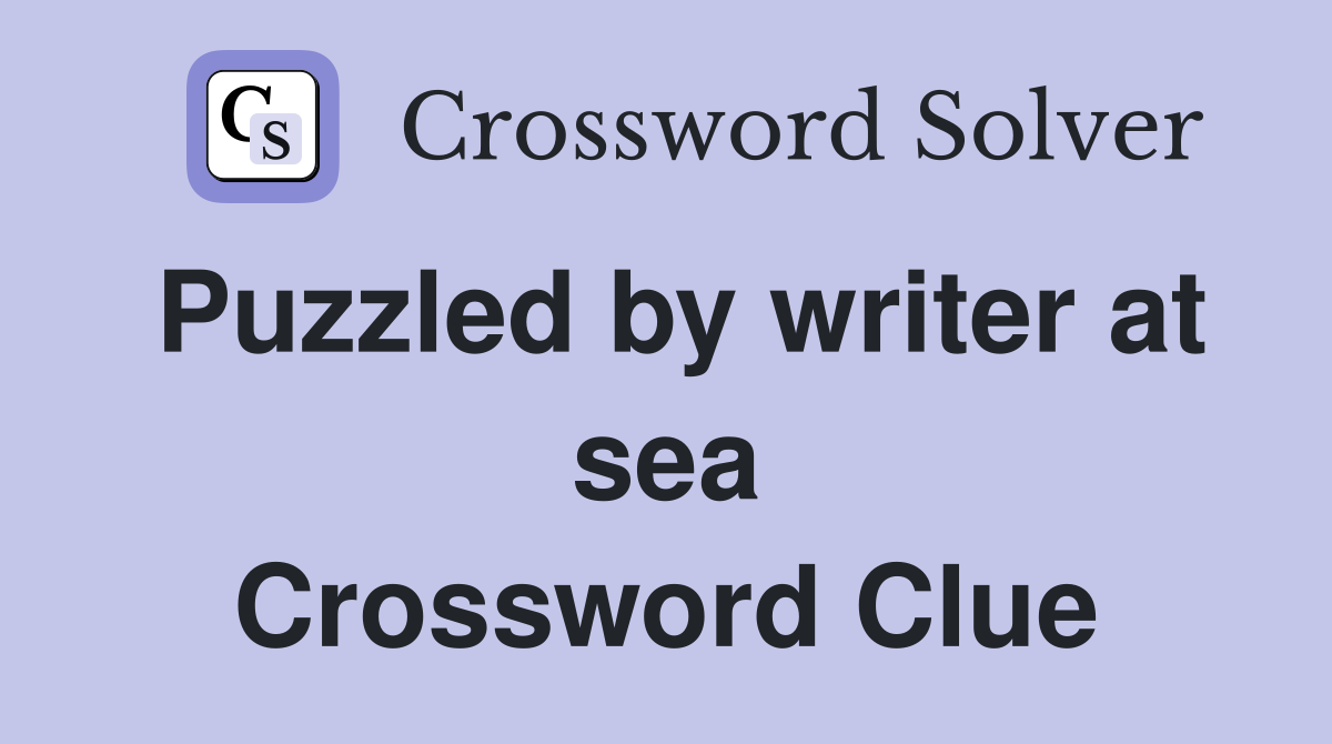 Puzzled by writer at sea Crossword Clue