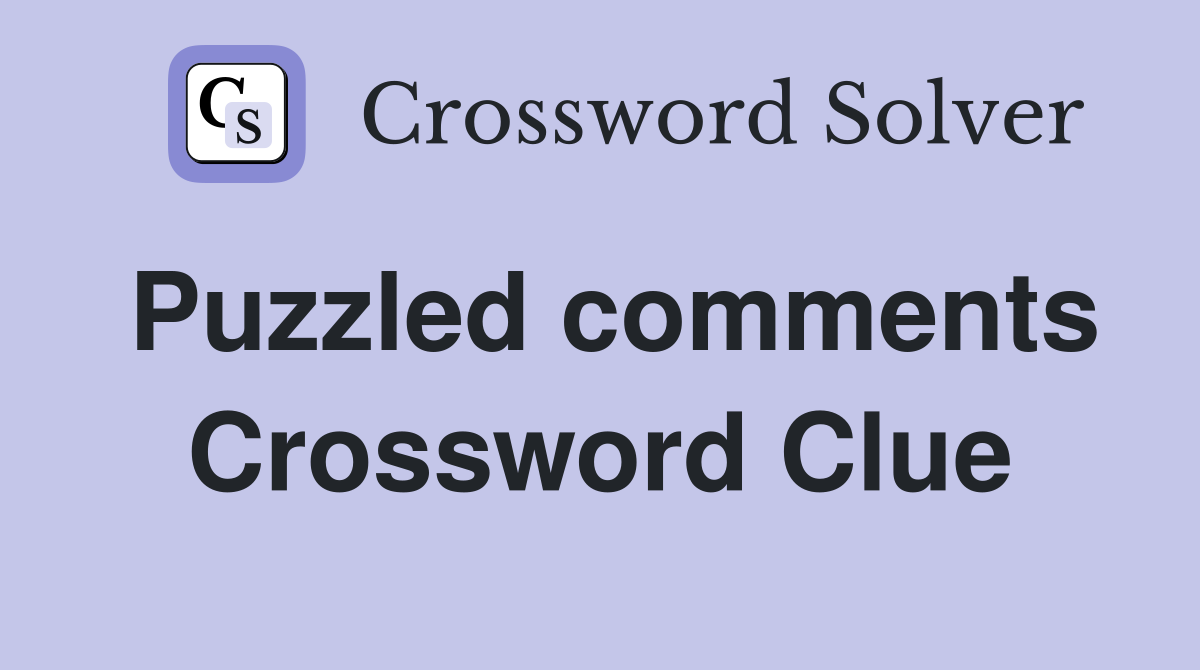 Puzzled comments Crossword Clue