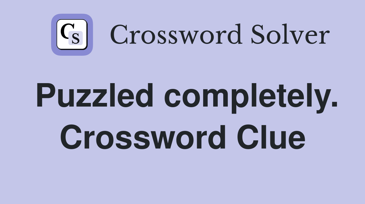 Puzzled completely. Crossword Clue