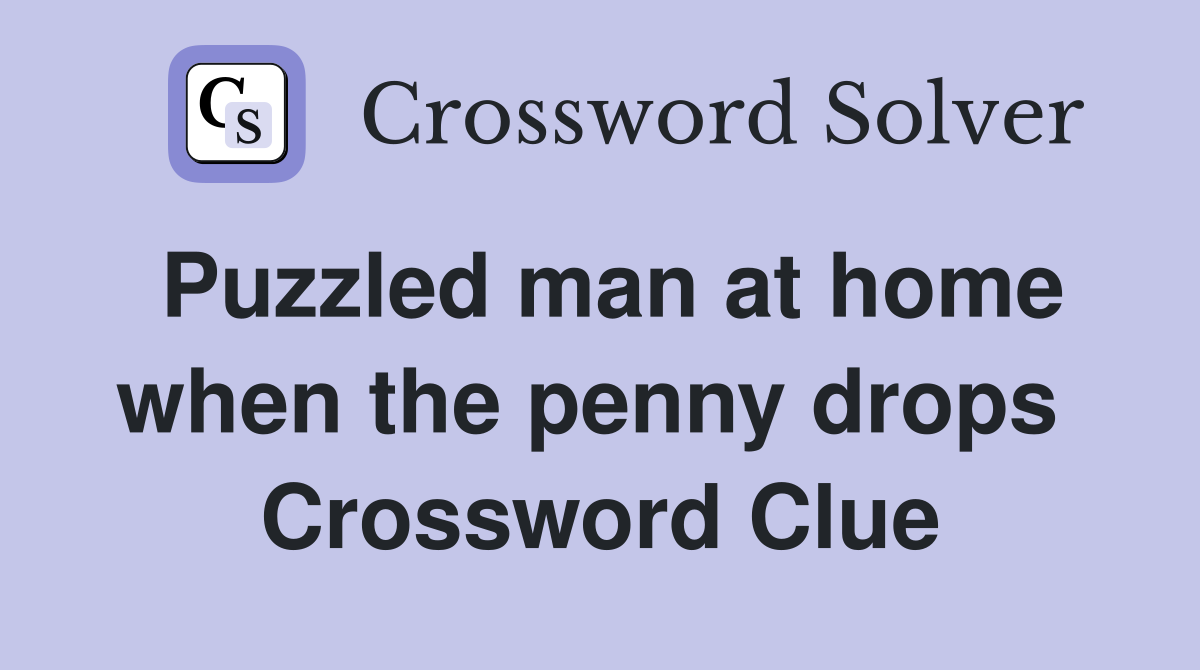 Puzzled man at home when the penny drops  Crossword Clue