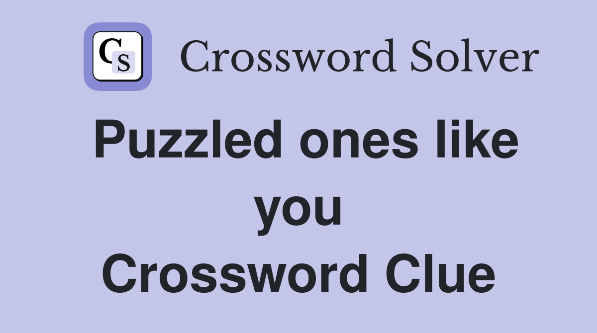 Puzzled ones like you Crossword Clue