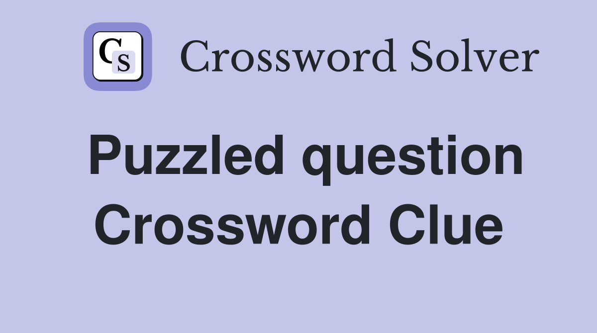 Puzzled question Crossword Clue