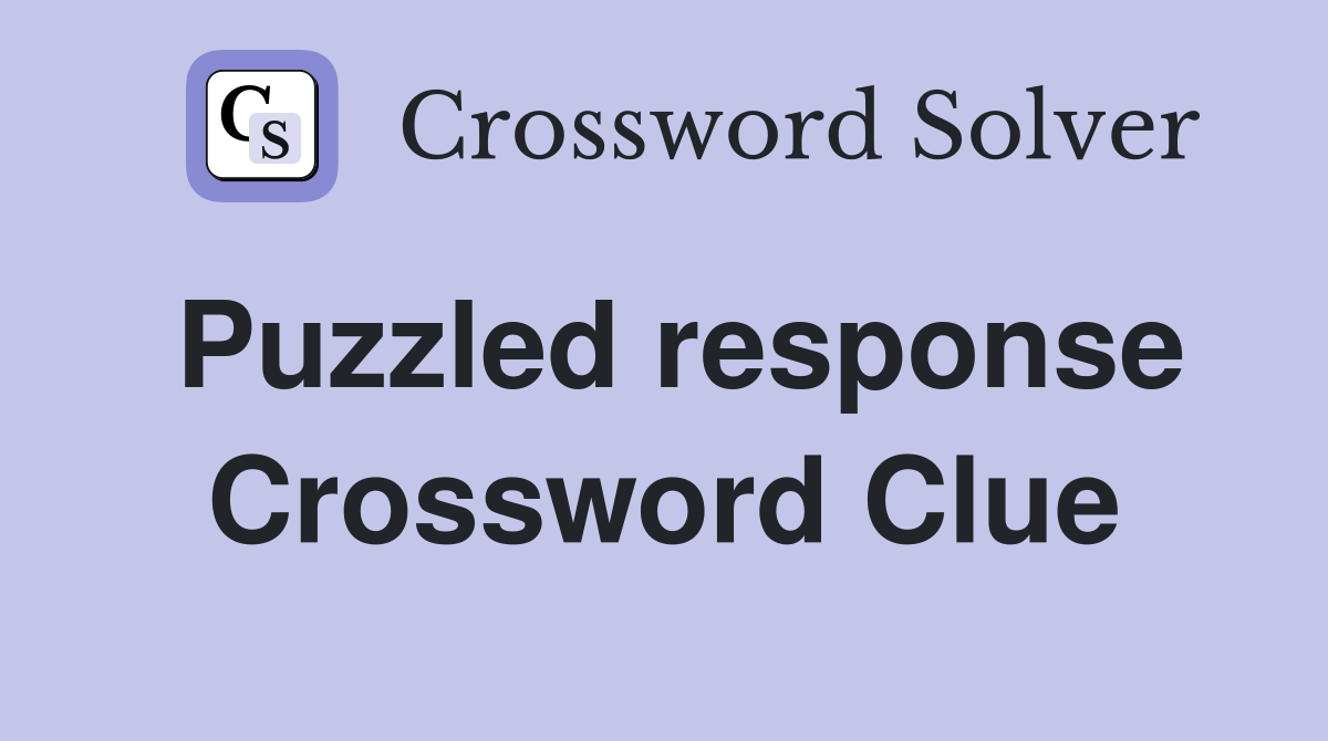 Puzzled response Crossword Clue