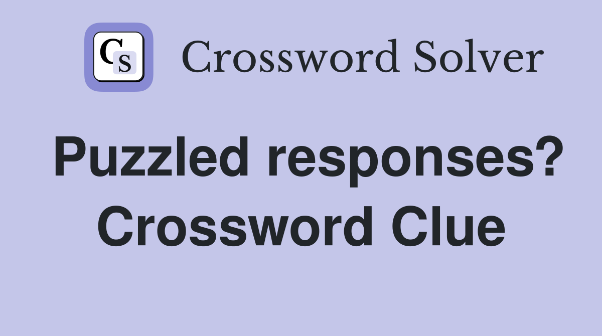 Puzzled responses? Crossword Clue