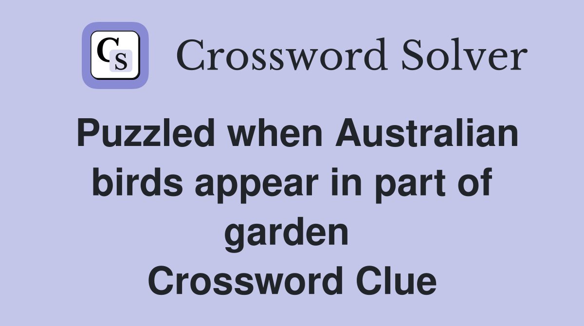 Puzzled when Australian birds appear in part of garden  Crossword Clue