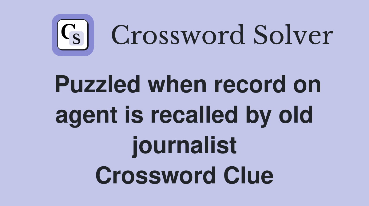 Puzzled when record on agent is recalled by old journalist Crossword Clue