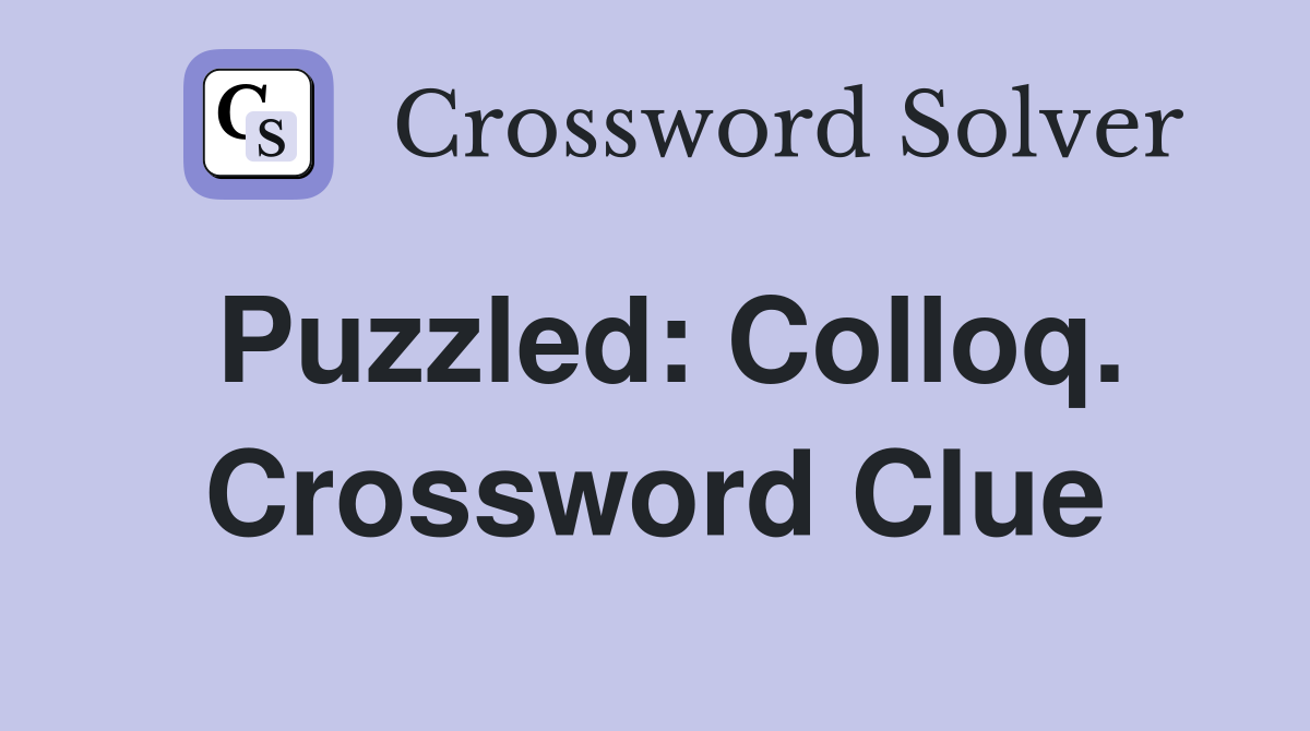 Puzzled: Colloq. Crossword Clue