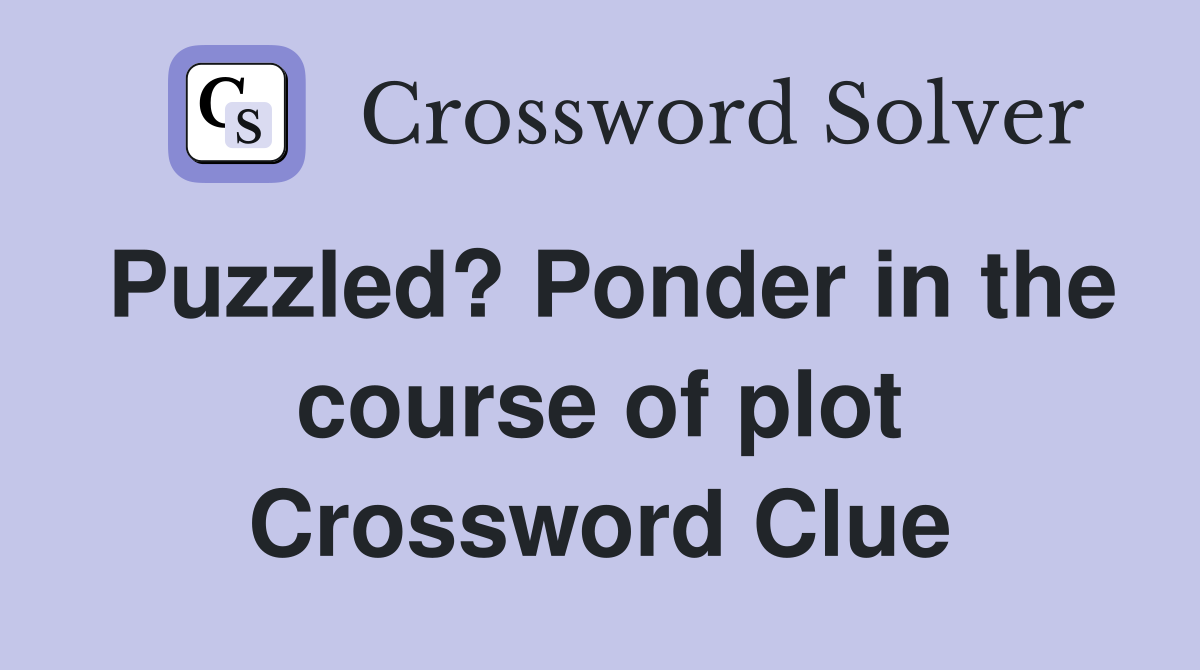 Puzzled? Ponder in the course of plot Crossword Clue