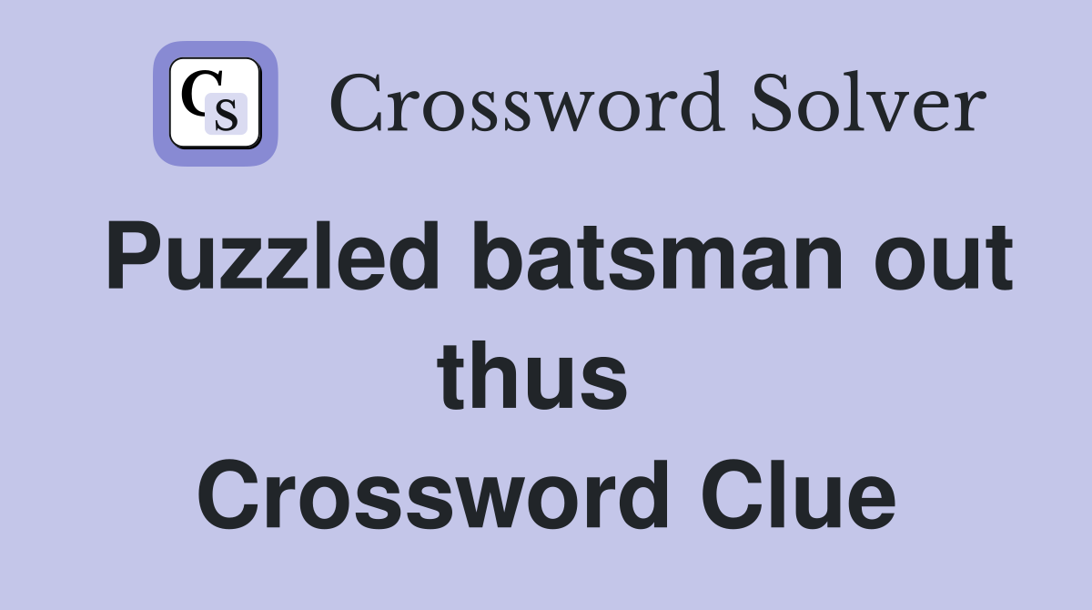 Puzzled batsman out thus  Crossword Clue