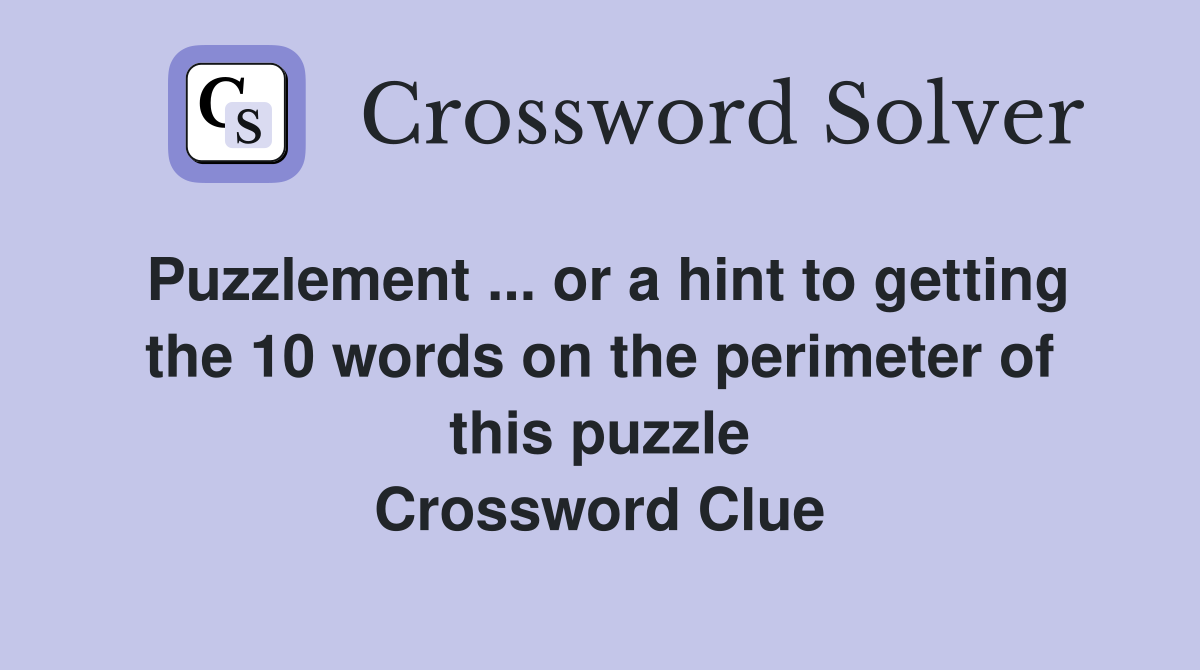 Puzzlement ... or a hint to getting the 10 words on the perimeter of this puzzle Crossword Clue