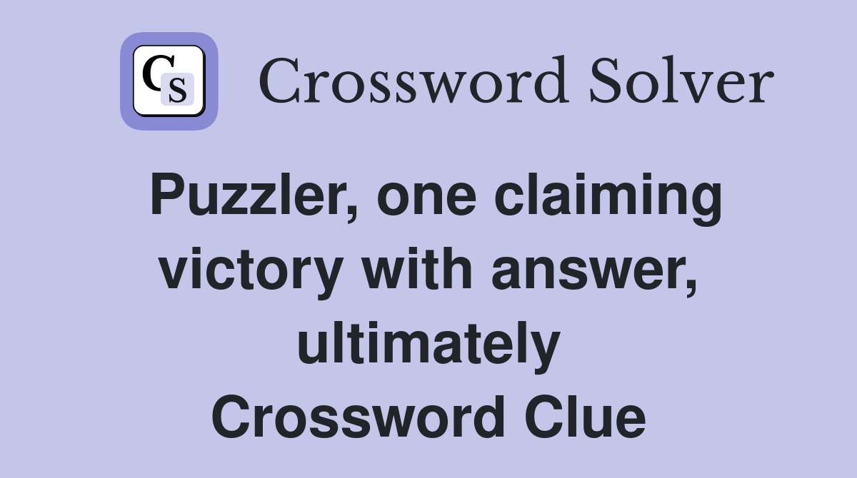 Puzzler, one claiming victory with answer, ultimately Crossword Clue