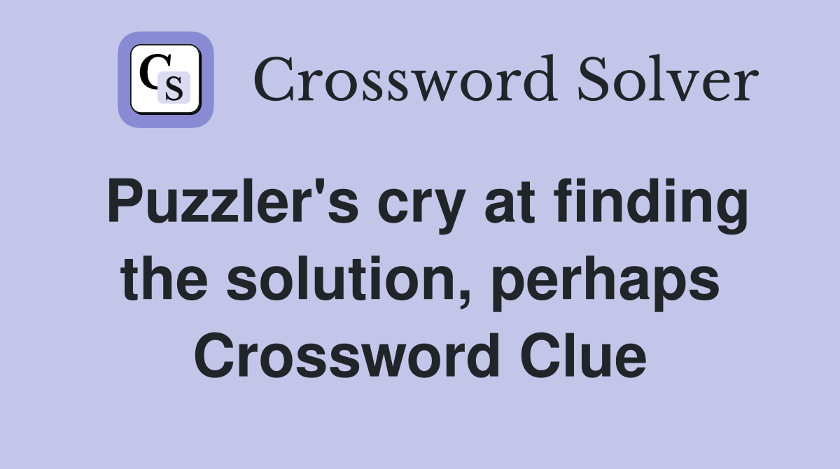 Puzzler's cry at finding the solution, perhaps Crossword Clue