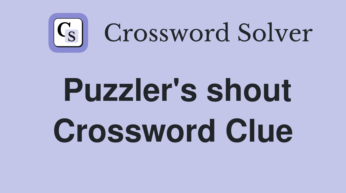 Puzzler's shout Crossword Clue