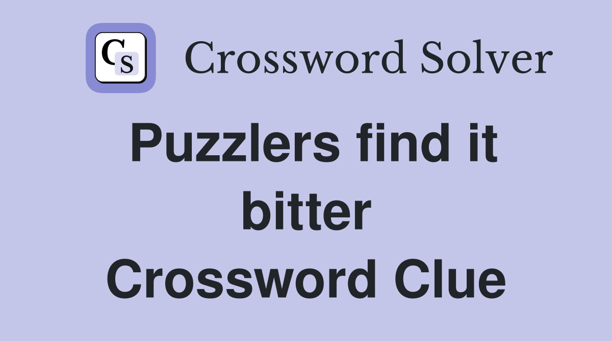 Puzzlers find it bitter Crossword Clue