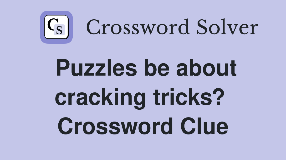 Puzzles be about cracking tricks?  Crossword Clue