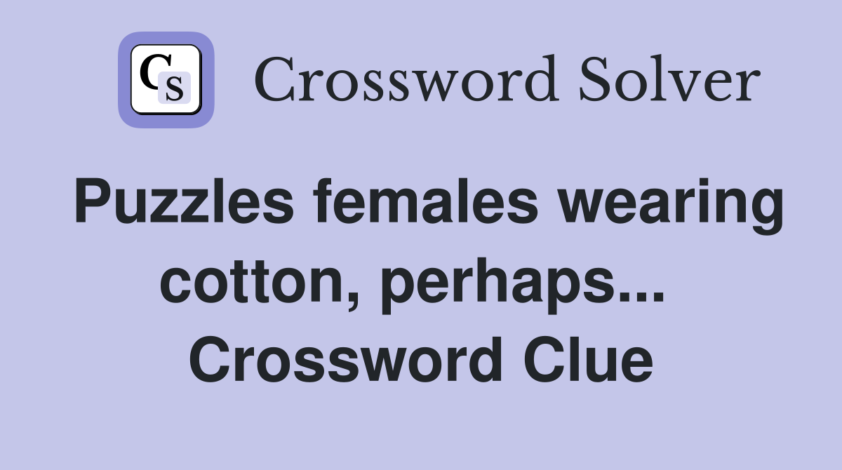 Puzzles females wearing cotton, perhaps...  Crossword Clue