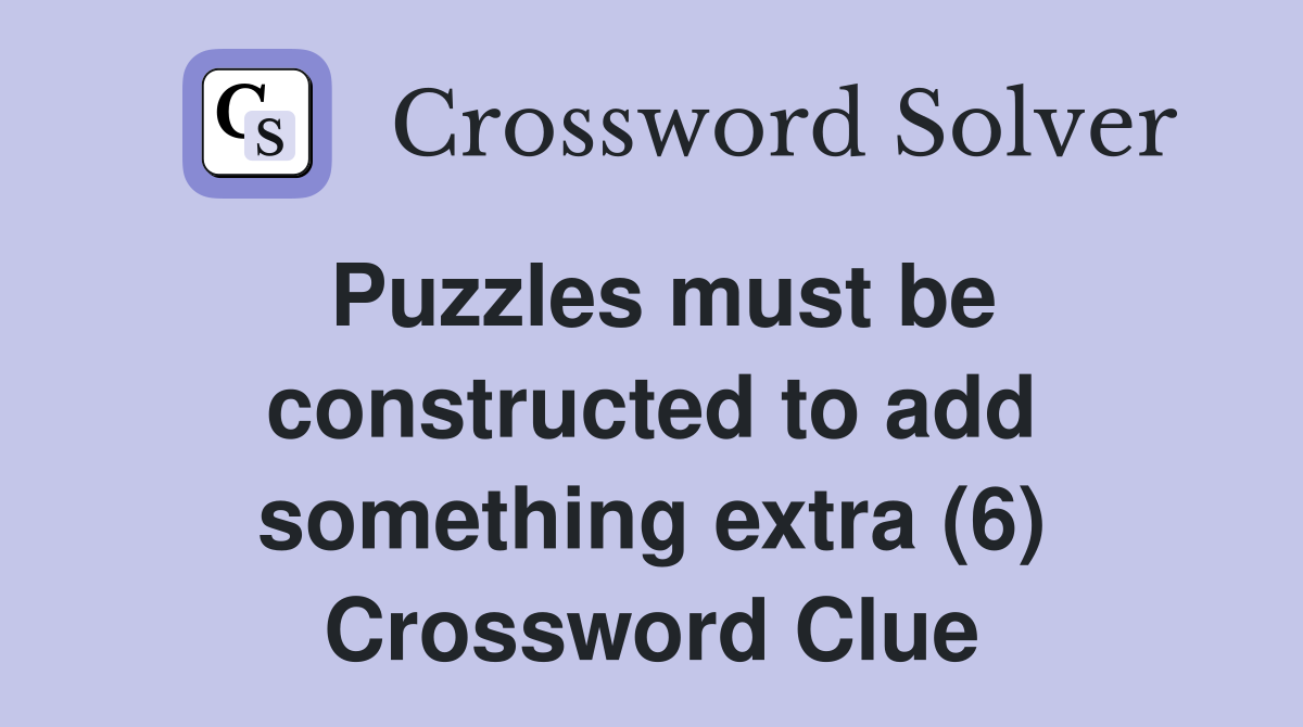 Puzzles must be constructed to add something extra (6) Crossword Clue