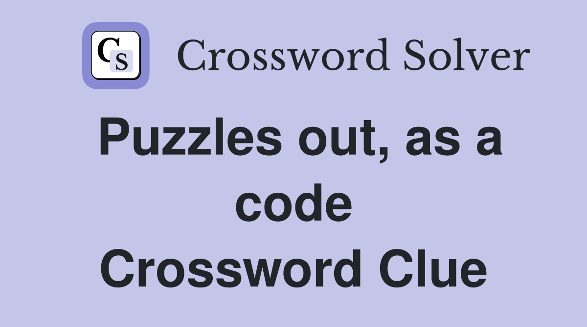 Puzzles out, as a code Crossword Clue
