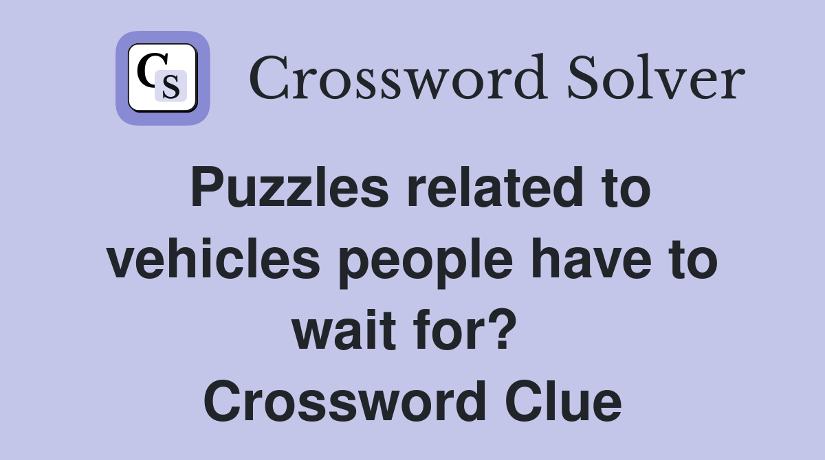 Puzzles related to vehicles people have to wait for?  Crossword Clue