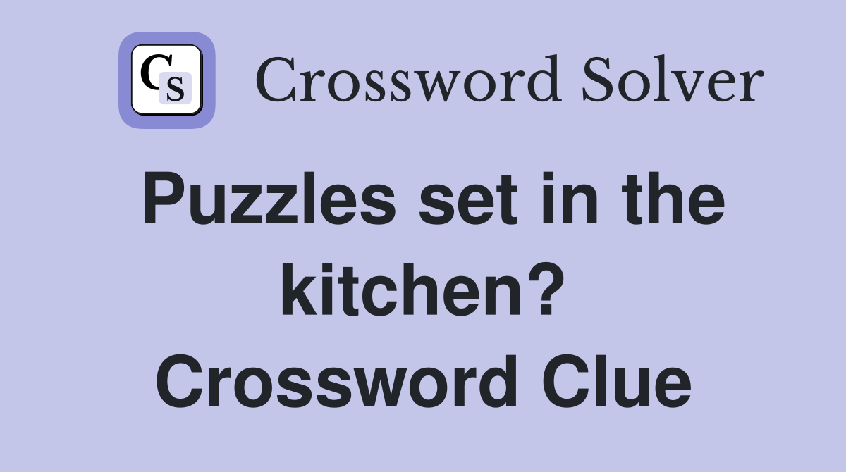 Puzzles set in the kitchen? Crossword Clue