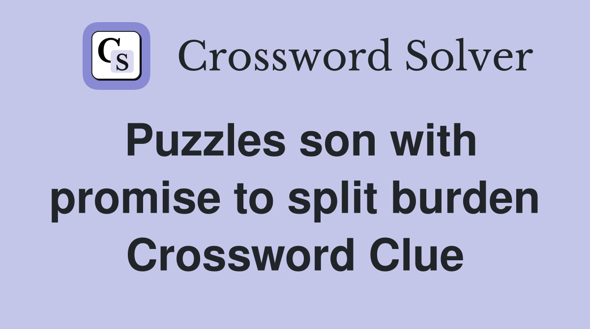 Puzzles son with promise to split burden Crossword Clue