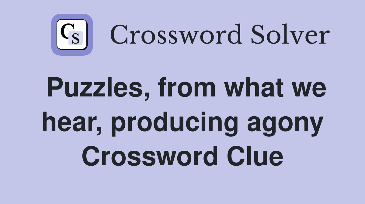 Puzzles, from what we hear, producing agony Crossword Clue