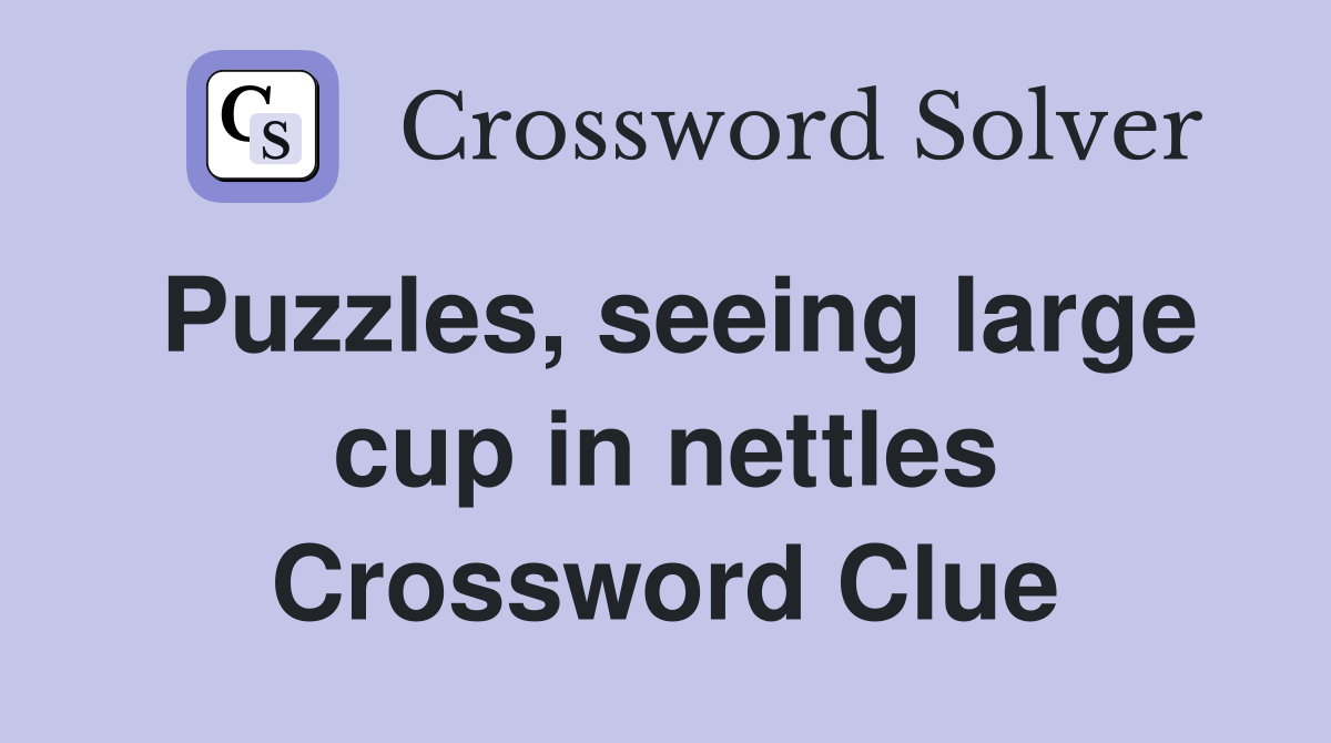 Puzzles, seeing large cup in nettles Crossword Clue